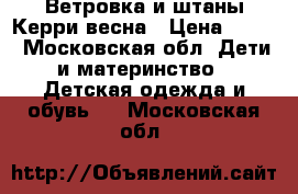 Ветровка и штаны Керри весна › Цена ­ 700 - Московская обл. Дети и материнство » Детская одежда и обувь   . Московская обл.